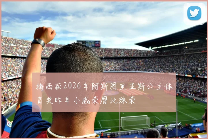 梅西获2026年阿斯图里亚斯公主体育奖昨年小威荣膺此殊荣