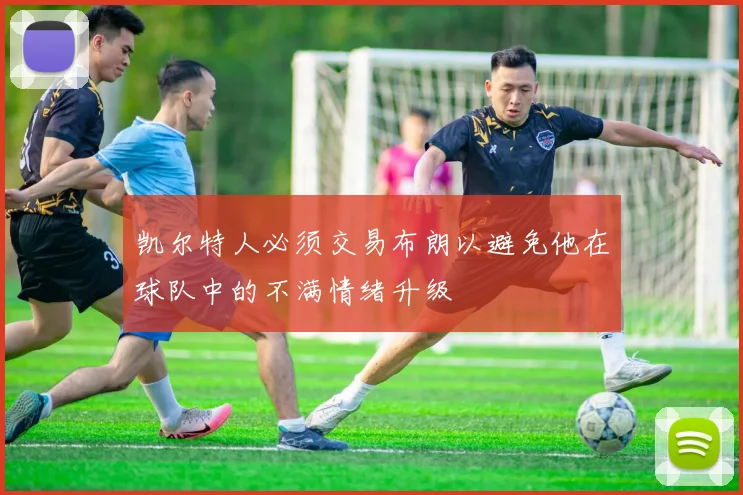 凯尔特人必须交易布朗以避免他在球队中的不满情绪升级