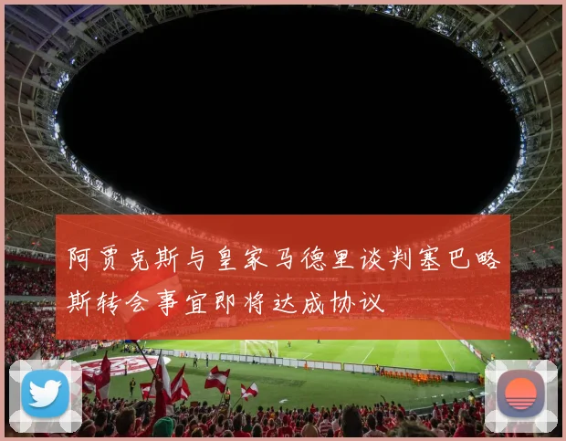 阿贾克斯与皇家马德里谈判塞巴略斯转会事宜即将达成协议