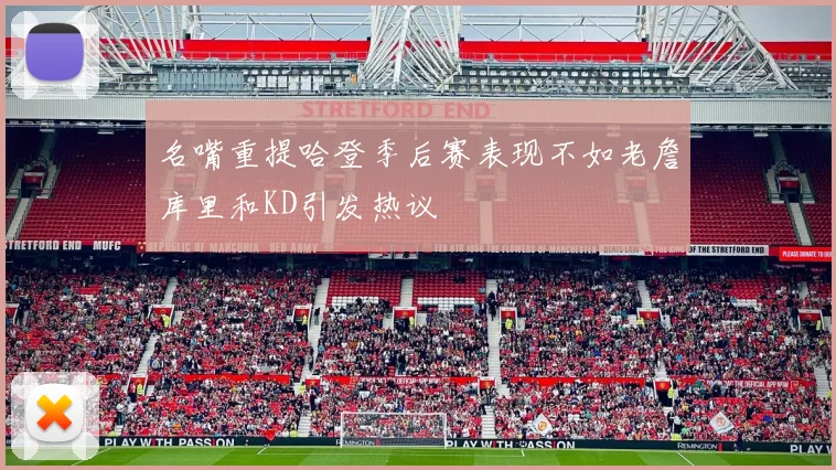 名嘴重提哈登季后赛表现不如老詹库里和KD引发热议