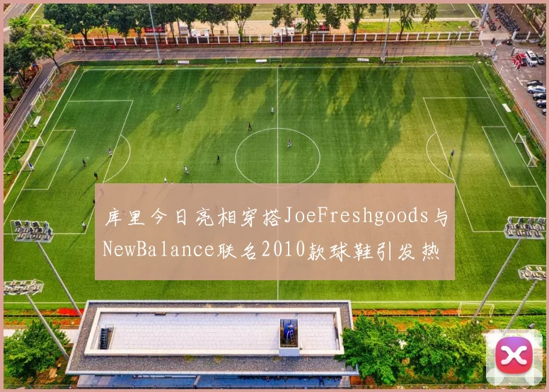库里今日亮相穿搭JoeFreshgoods与NewBalance联名2010款球鞋引发热议