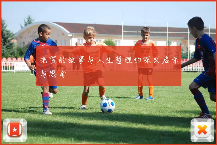 老贺的故事与人生哲理的深刻启示与思考