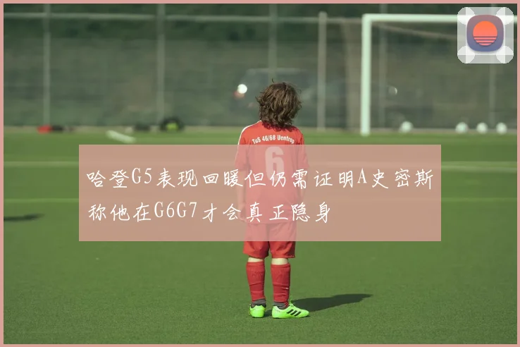 哈登G5表现回暖但仍需证明A史密斯称他在G6G7才会真正隐身