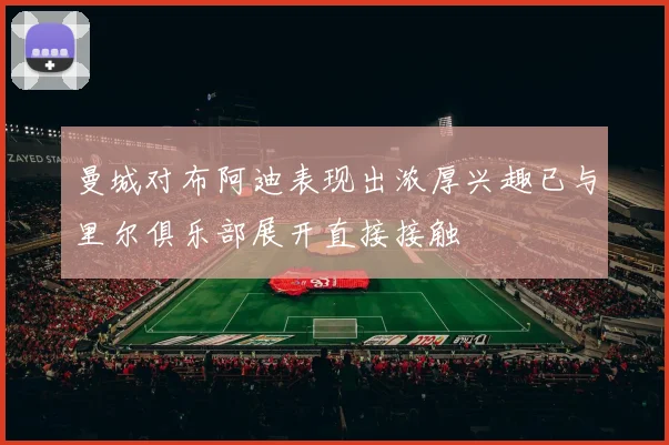 曼城对布阿迪表现出浓厚兴趣已与里尔俱乐部展开直接接触