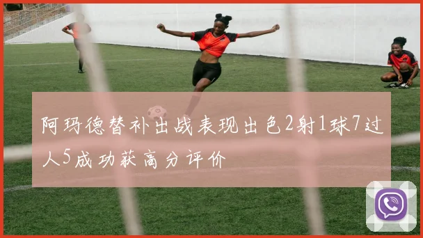 阿玛德替补出战表现出色2射1球7过人5成功获高分评价