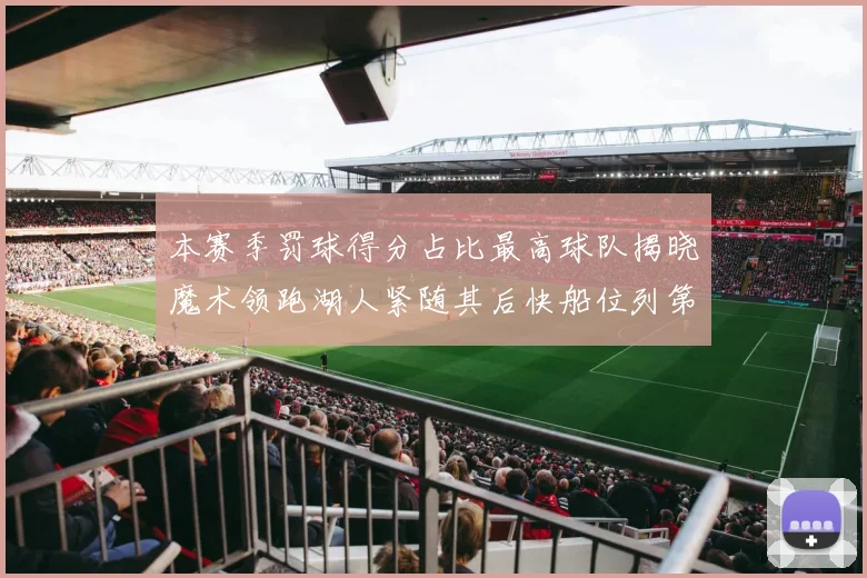 本赛季罚球得分占比最高球队揭晓魔术领跑湖人紧随其后快船位列第四