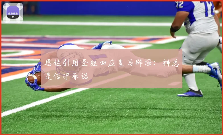 恩佐引用圣经回应皇马辟谣：神总是信守承诺