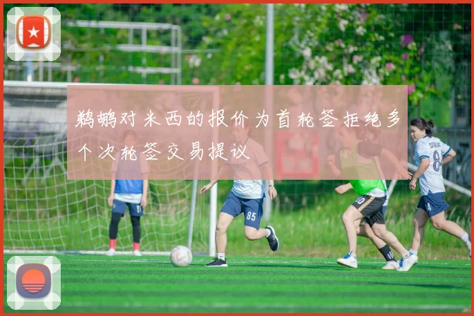 鹈鹕对米西的报价为首轮签拒绝多个次轮签交易提议